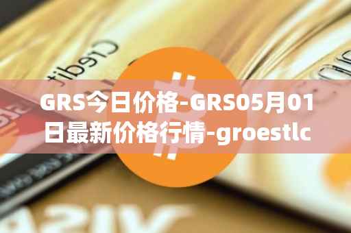 GRS今日价格-GRS05月01日最新价格行情-groestlcoin最新走势消息