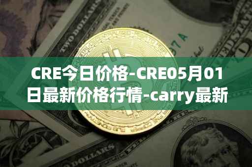 CRE今日价格-CRE05月01日最新价格行情-carry最新走势消息