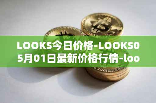 LOOKS今日价格-LOOKS05月01日最新价格行情-looksrare最新走势消息
