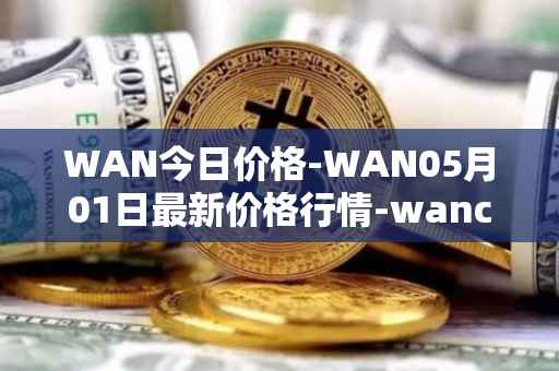 WAN今日价格-WAN05月01日最新价格行情-wanchain最新走势消息