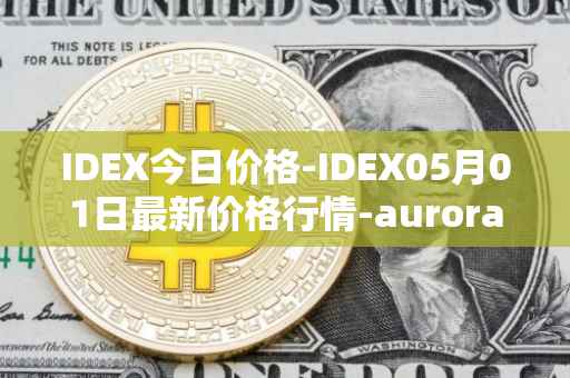 IDEX今日价格-IDEX05月01日最新价格行情-aurora-dao最新走势消息