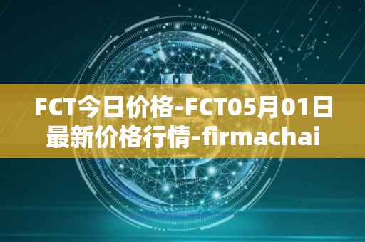 FCT今日价格-FCT05月01日最新价格行情-firmachain最新走势消息