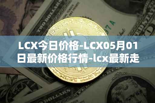 LCX今日价格-LCX05月01日最新价格行情-lcx最新走势消息