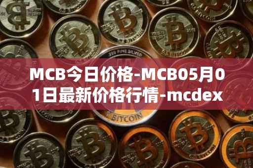 MCB今日价格-MCB05月01日最新价格行情-mcdex最新走势消息
