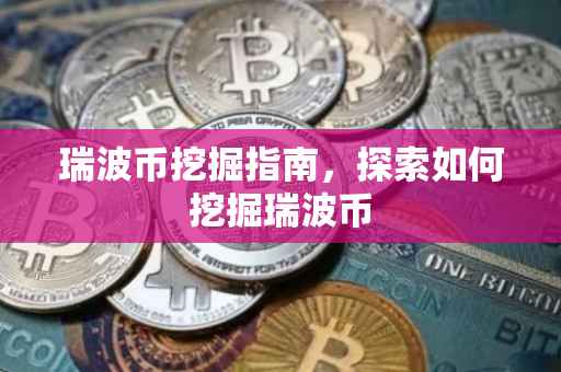 瑞波币挖掘指南，探索如何挖掘瑞波币