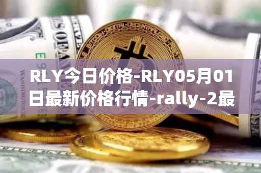 RLY今日价格-RLY05月01日最新价格行情-rally-2最新走势消息