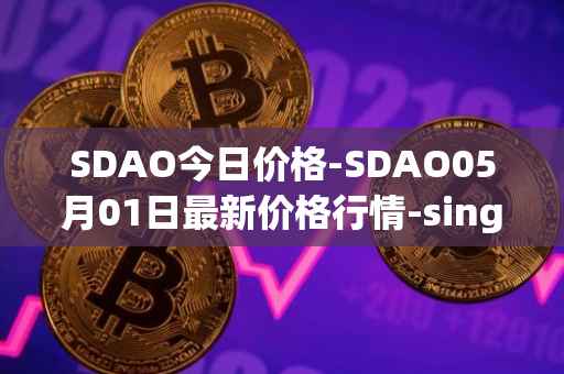 SDAO今日价格-SDAO05月01日最新价格行情-singularitydao最新走势消息