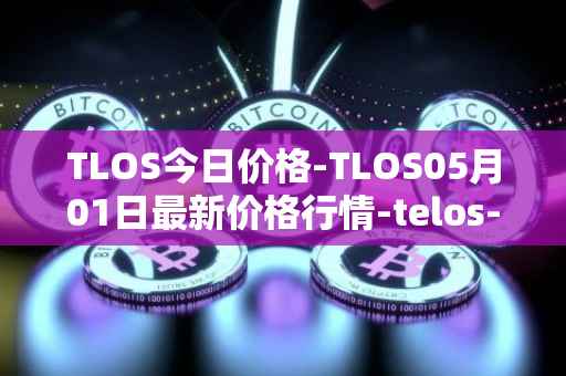 TLOS今日价格-TLOS05月01日最新价格行情-telos-blockchain-network最新走势消息