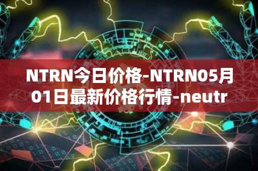 NTRN今日价格-NTRN05月01日最新价格行情-neutron最新走势消息