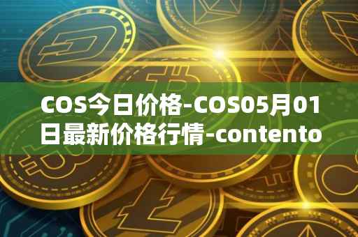 COS今日价格-COS05月01日最新价格行情-contentos最新走势消息