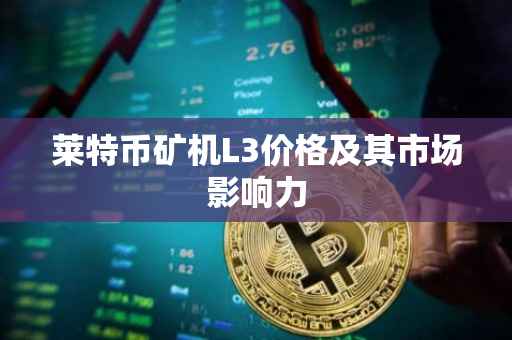 莱特币矿机L3价格及其市场影响力