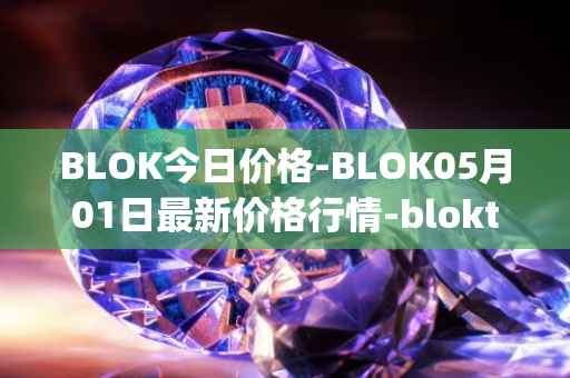 BLOK今日价格-BLOK05月01日最新价格行情-bloktopia最新走势消息