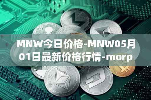 MNW今日价格-MNW05月01日最新价格行情-morpheus-network最新走势消息