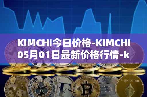 KIMCHI今日价格-KIMCHI05月01日最新价格行情-kimchi-finance最新走势消息