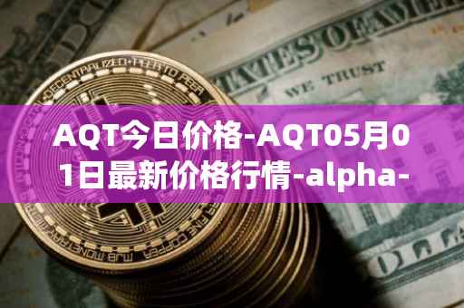 AQT今日价格-AQT05月01日最新价格行情-alpha-quark-token最新走势消息