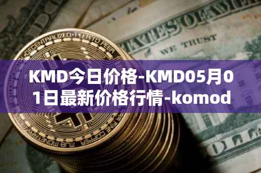 KMD今日价格-KMD05月01日最新价格行情-komodo最新走势消息