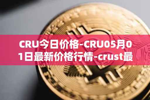 CRU今日价格-CRU05月01日最新价格行情-crust最新走势消息