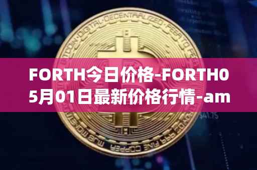 FORTH今日价格-FORTH05月01日最新价格行情-ampleforth-governance-token最新走势消息