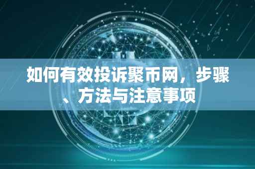 如何有效投诉聚币网，步骤、方法与注意事项