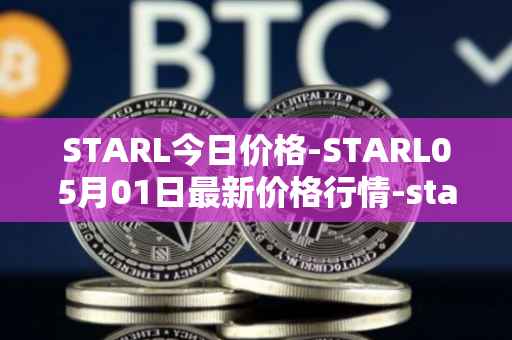 STARL今日价格-STARL05月01日最新价格行情-starl最新走势消息