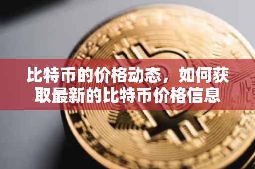 比特币的价格动态，如何获取最新的比特币价格信息