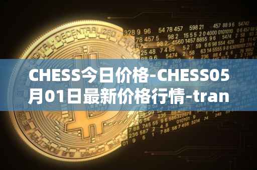 CHESS今日价格-CHESS05月01日最新价格行情-tranchess最新走势消息