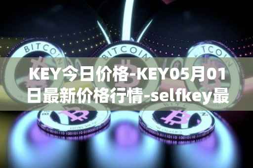 KEY今日价格-KEY05月01日最新价格行情-selfkey最新走势消息