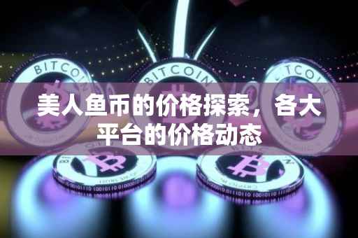美人鱼币的价格探索，各大平台的价格动态