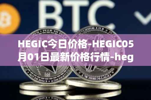 HEGIC今日价格-HEGIC05月01日最新价格行情-hegic最新走势消息