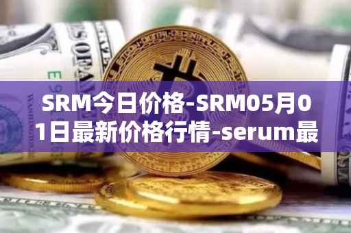 SRM今日价格-SRM05月01日最新价格行情-serum最新走势消息
