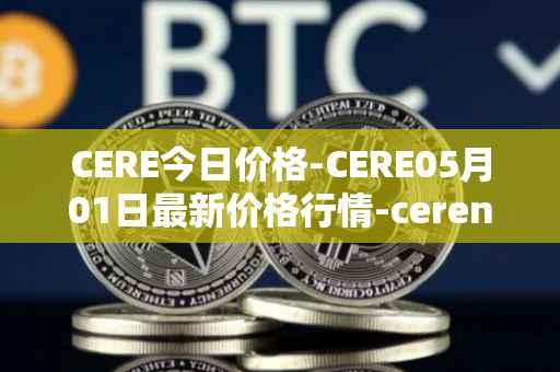 CERE今日价格-CERE05月01日最新价格行情-cerenetwork最新走势消息