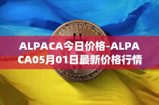 ALPACA今日价格-ALPACA05月01日最新价格行情-alpaca-finance最新走势消息