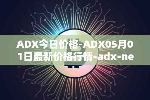 ADX今日价格-ADX05月01日最新价格行情-adx-net最新走势消息
