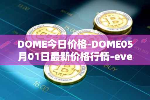 DOME今日价格-DOME05月01日最新价格行情-everdome最新走势消息
