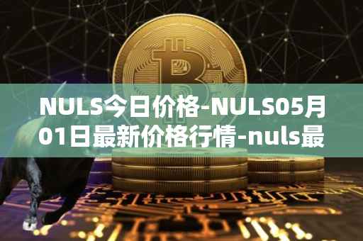 NULS今日价格-NULS05月01日最新价格行情-nuls最新走势消息