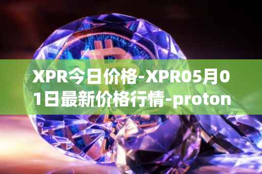 XPR今日价格-XPR05月01日最新价格行情-proton最新走势消息