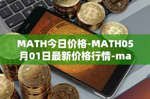 MATH今日价格-MATH05月01日最新价格行情-mathwallet最新走势消息