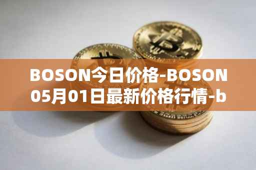 BOSON今日价格-BOSON05月01日最新价格行情-boson-token最新走势消息