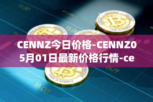 CENNZ今日价格-CENNZ05月01日最新价格行情-centrality最新走势消息