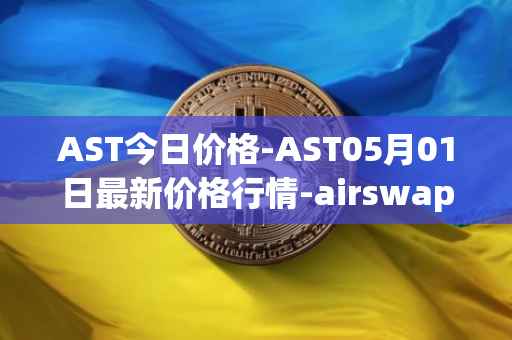 AST今日价格-AST05月01日最新价格行情-airswap最新走势消息