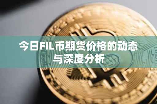 今日FIL币期货价格的动态与深度分析