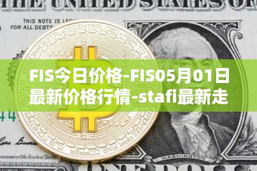 FIS今日价格-FIS05月01日最新价格行情-stafi最新走势消息