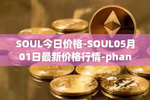 SOUL今日价格-SOUL05月01日最新价格行情-phantasma最新走势消息