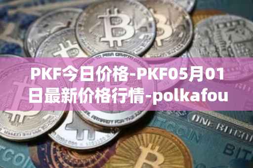 PKF今日价格-PKF05月01日最新价格行情-polkafoundry最新走势消息