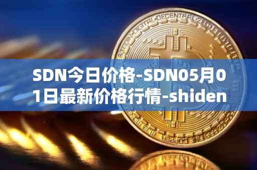 SDN今日价格-SDN05月01日最新价格行情-shiden-network最新走势消息