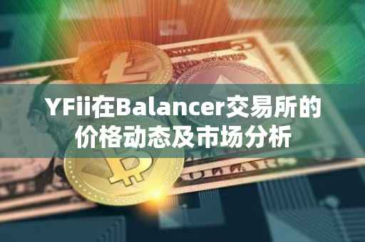 YFii在Balancer交易所的价格动态及市场分析