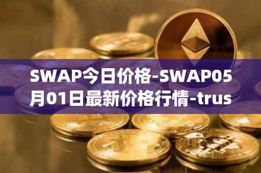 SWAP今日价格-SWAP05月01日最新价格行情-trustswap最新走势消息