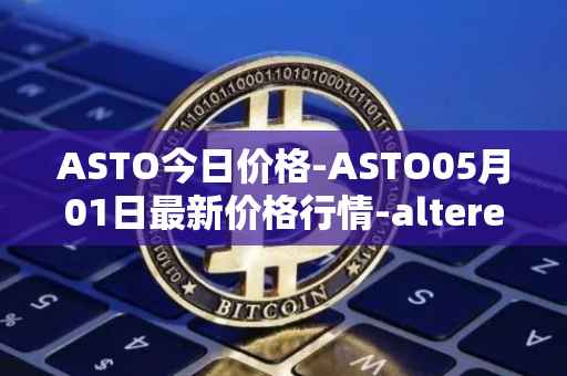 ASTO今日价格-ASTO05月01日最新价格行情-alteredstatemachine最新走势消息