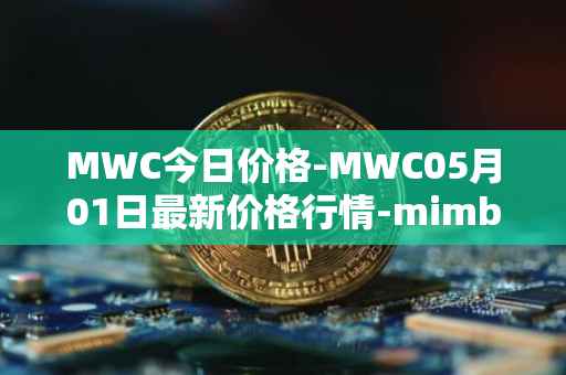 MWC今日价格-MWC05月01日最新价格行情-mimblewimble最新走势消息