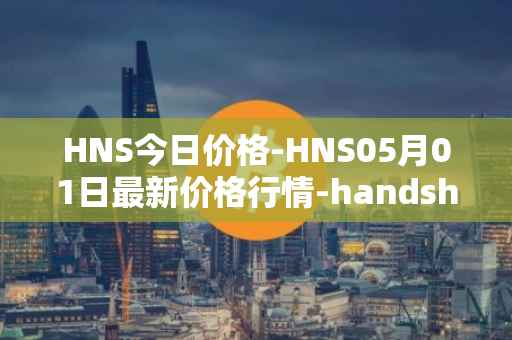 HNS今日价格-HNS05月01日最新价格行情-handshake最新走势消息